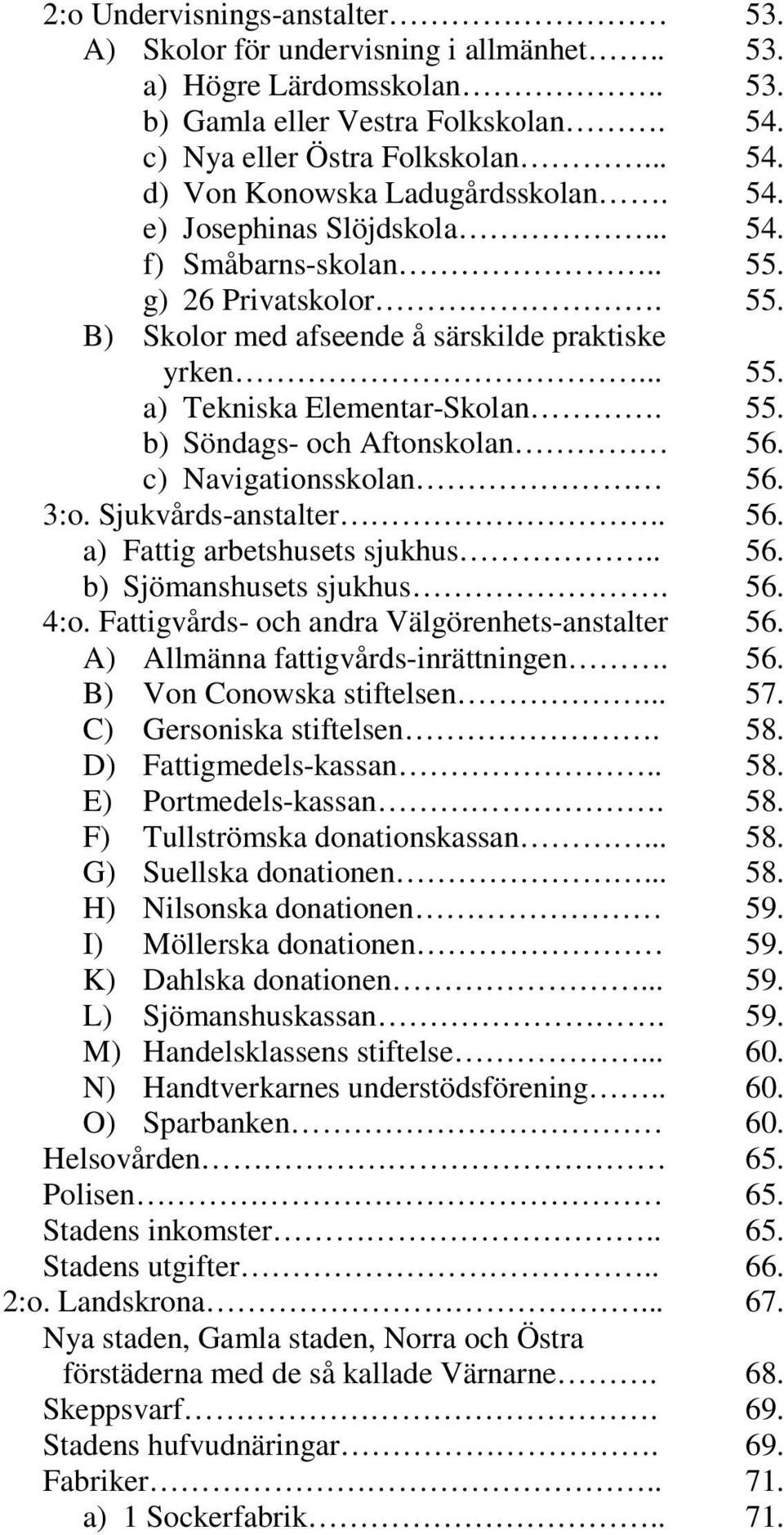 c) Navigationsskolan 56. 3:o. Sjukvårds-anstalter.. 56. a) Fattig arbetshusets sjukhus.. 56. b) Sjömanshusets sjukhus. 56. 4:o. Fattigvårds- och andra Välgörenhets-anstalter 56.