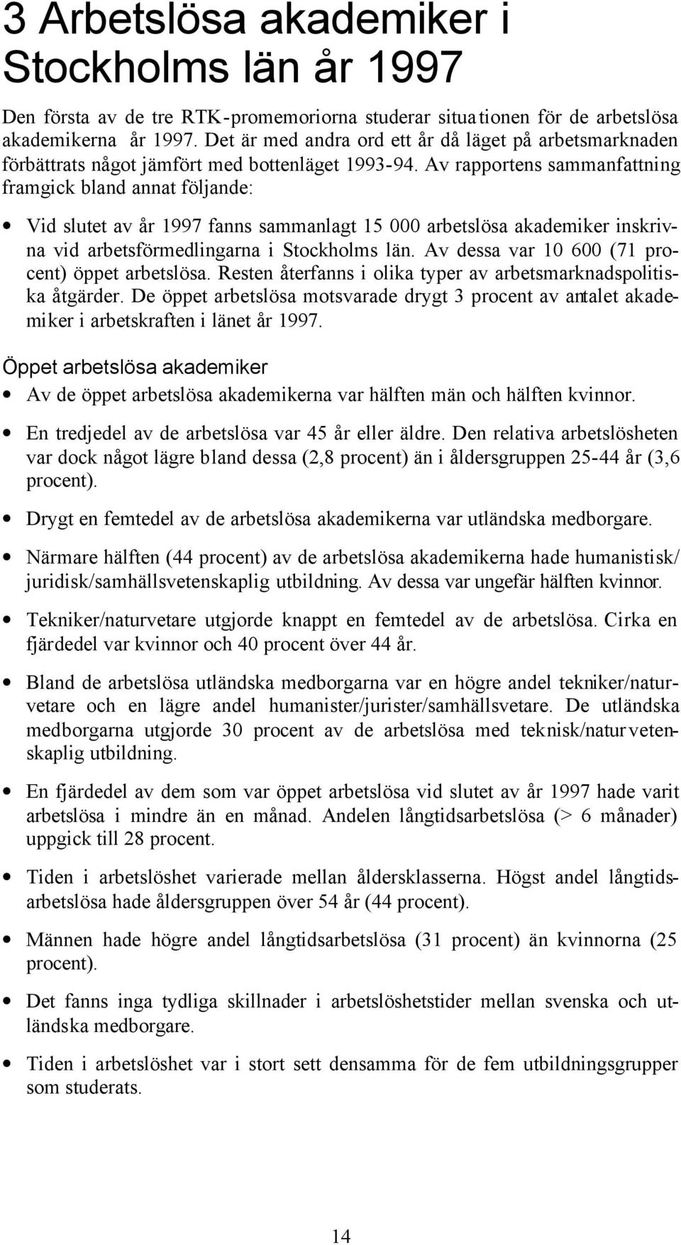 Av rapportens sammanfattning framgick bland annat följande: Vid slutet av år 1997 fanns sammanlagt 15 000 arbetslösa akademiker inskrivna vid arbetsförmedlingarna i Stockholms län.