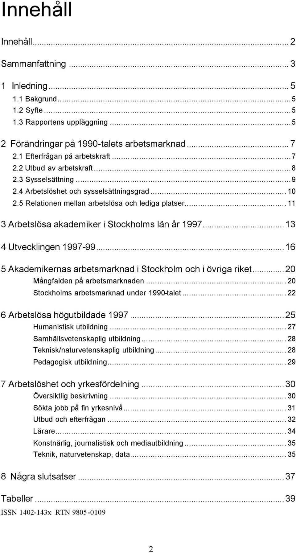 .. 11 3 Arbetslösa akademiker i Stockholms län år 1997...13 4 Utvecklingen 1997-99...16 5 Akademikernas arbetsmarknad i Stockholm och i övriga riket...20 Mångfalden på arbetsmarknaden.