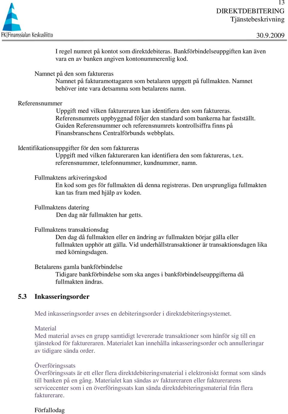 Referensnummer Uppgift med vilken faktureraren kan identifiera den som faktureras. Referensnumrets uppbyggnad följer den standard som bankerna har fastställt.