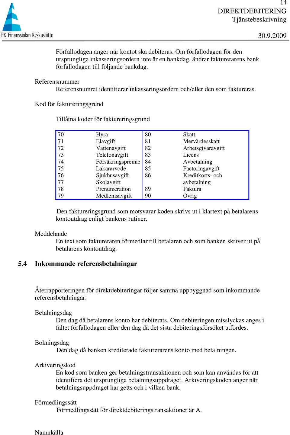 Kod för faktureringsgrund Tillåtna koder för faktureringsgrund 70 Hyra 71 Elavgift 72 Vattenavgift 73 Telefonavgift 74 Försäkringspremie 75 Läkararvode 76 Sjukhusavgift 77 Skolavgift 78 Prenumeration