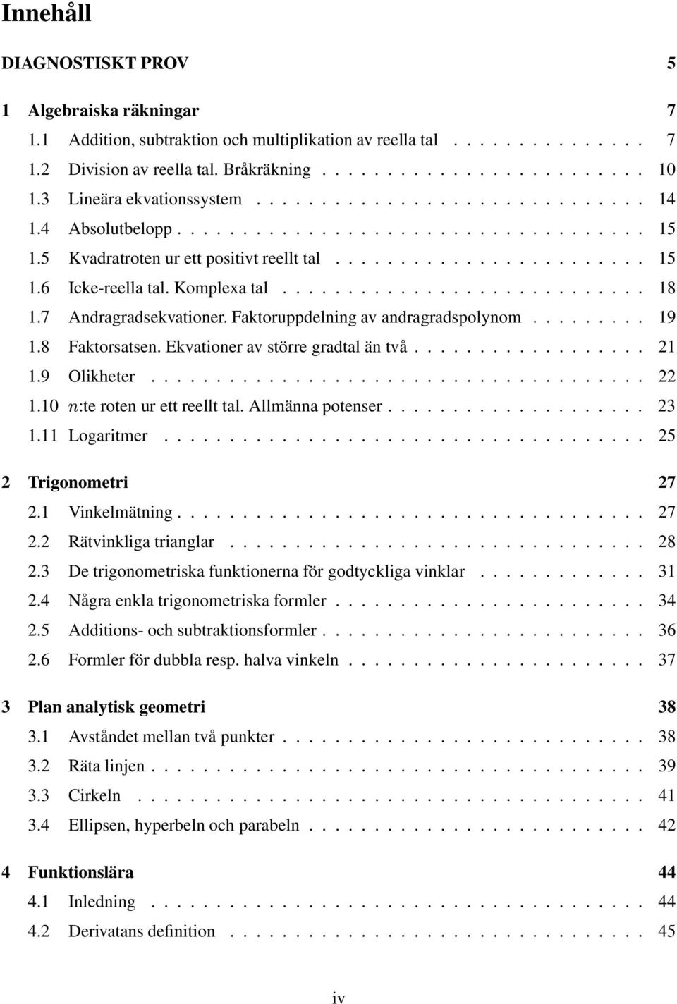 Oliheter 22 110 :te roten ur ett reellt tal Allmänna potenser 23 111 Logaritmer 25 2 Trigonometri 27 21 Vinelmätning 27 22 Rätvinliga trianglar 28 23 De trigonometrisa funtionerna för godtycliga