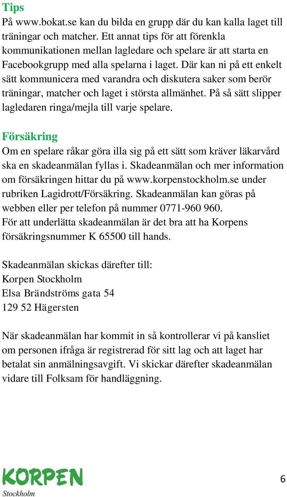 Där kan ni på ett enkelt sätt kommunicera med varandra och diskutera saker som berör träningar, matcher och laget i största allmänhet. På så sätt slipper lagledaren ringa/mejla till varje spelare.