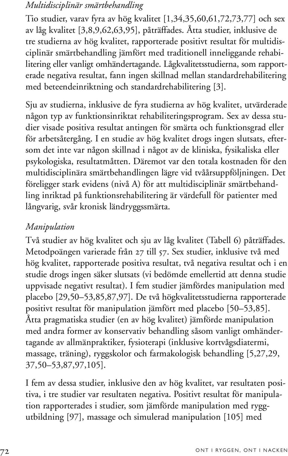 omhändertagande. Lågkvalitetsstudierna, som rapporterade negativa resultat, fann ingen skillnad mellan standardrehabilitering med beteendeinriktning och standardrehabilitering [3].