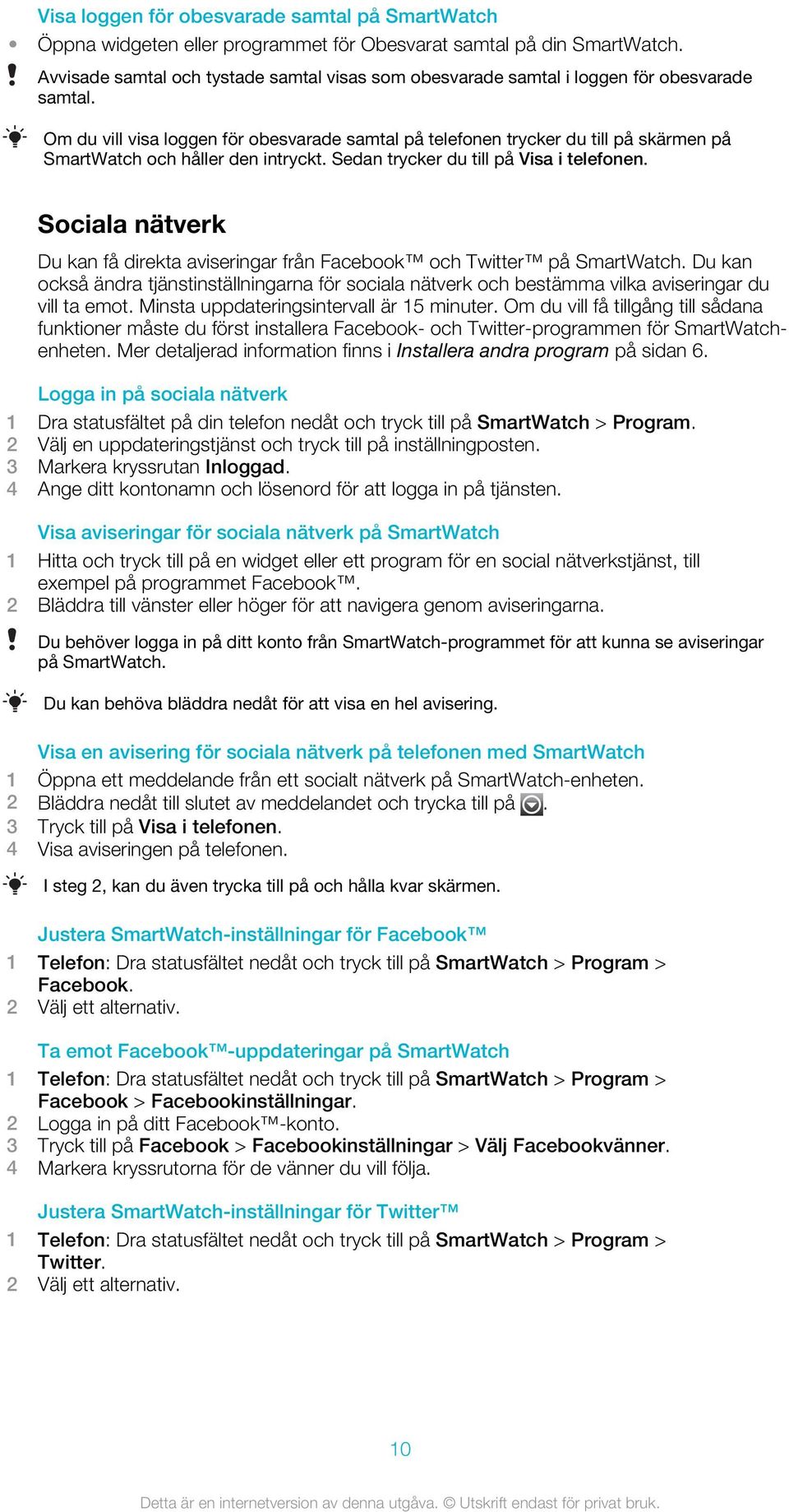 Om du vill visa loggen för obesvarade samtal på telefonen trycker du till på skärmen på SmartWatch och håller den intryckt. Sedan trycker du till på Visa i telefonen.