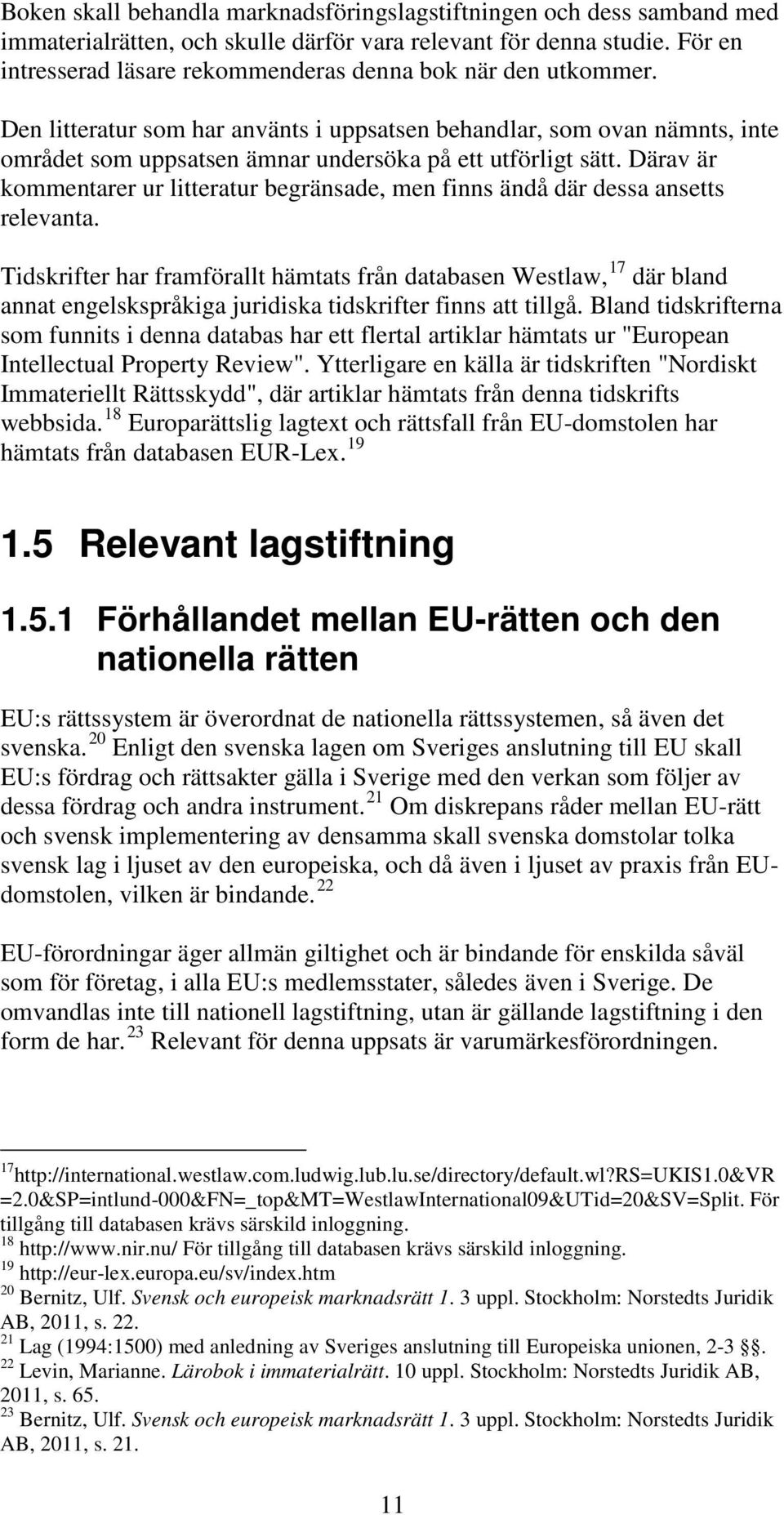 Den litteratur som har använts i uppsatsen behandlar, som ovan nämnts, inte området som uppsatsen ämnar undersöka på ett utförligt sätt.