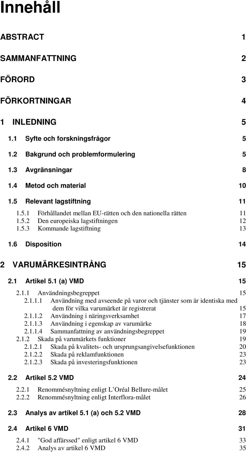 6 Disposition 14 2 VARUMÄRKESINTRÅNG 15 2.1 Artikel 5.1 (a) VMD 15 2.1.1 Användningsbegreppet 15 2.1.1.1 Användning med avseende på varor och tjänster som är identiska med dem för vilka varumärket är registrerat 15 2.