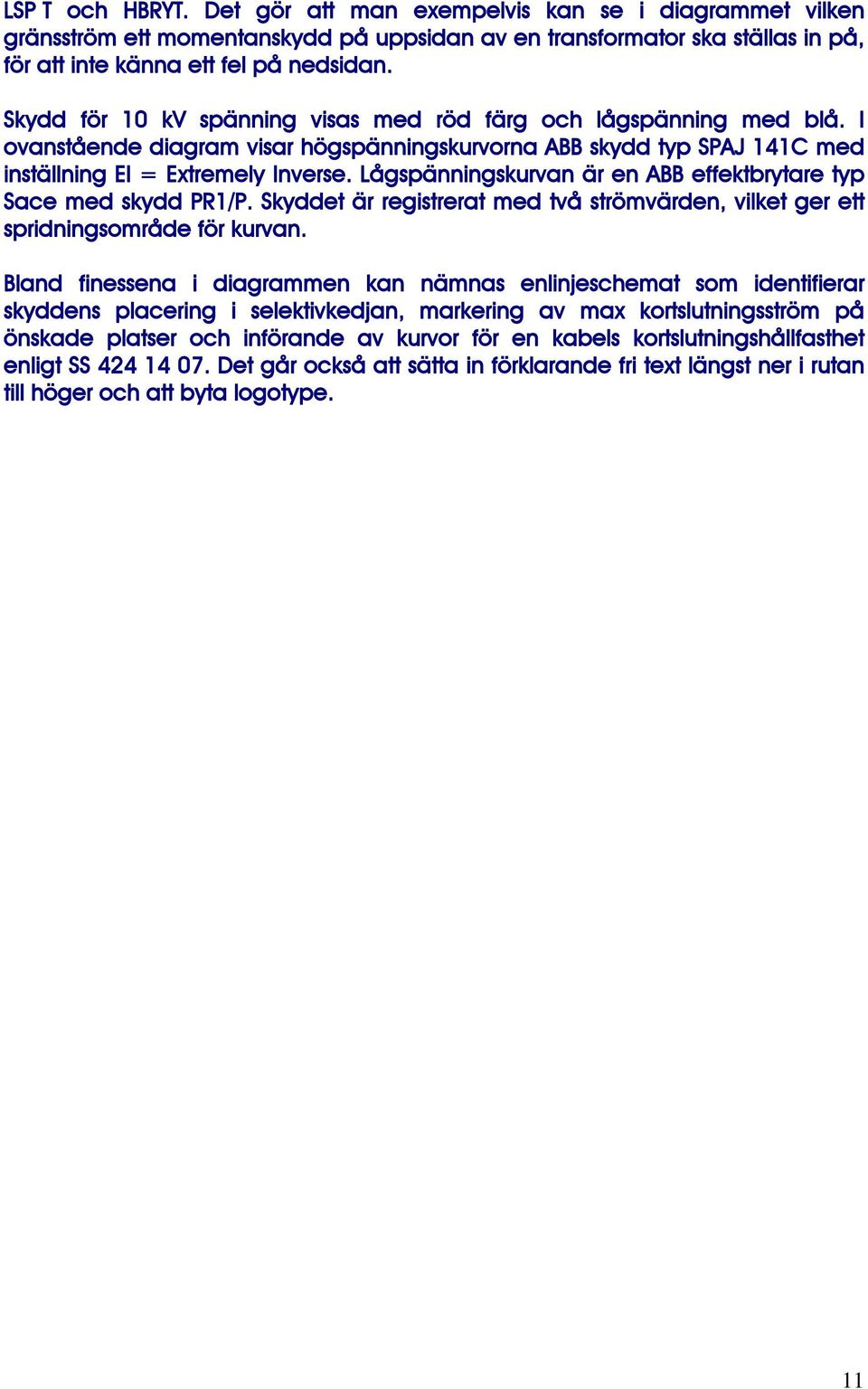 Lågspänningskurvan är en ABB effektbrytare typ Sace med skydd PR1/P. Skyddet är registrerat med två strömvärden, vilket ger ett spridningsområde för kurvan.