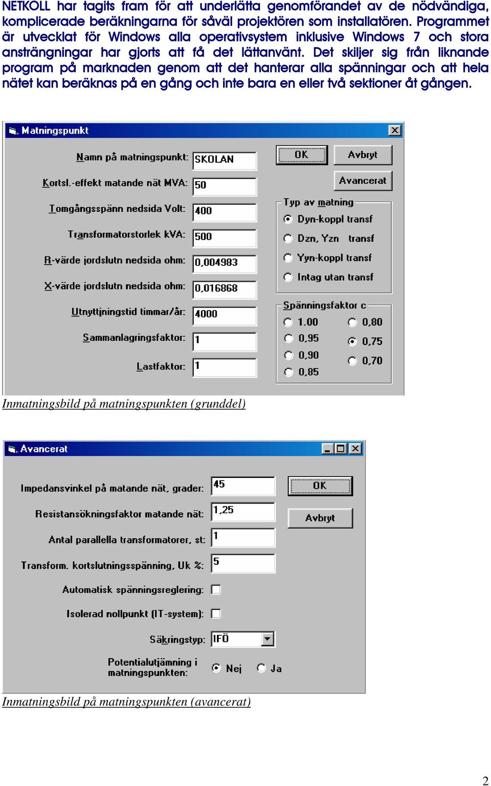 Programmet är utvecklat för Windows alla operativsystem inklusive Windows 7 och stora ansträngningar har gjorts att få det lättanvänt.