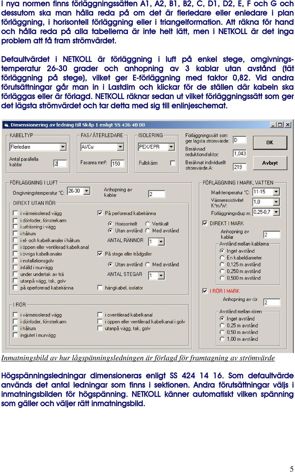 Defaultvärdet i NETKOLL är förläggning i luft på enkel stege, omgivningstemperatur 26-30 grader och anhopning av 3 kablar utan avstånd (tät förläggning på stege), vilket ger E-förläggning med faktor