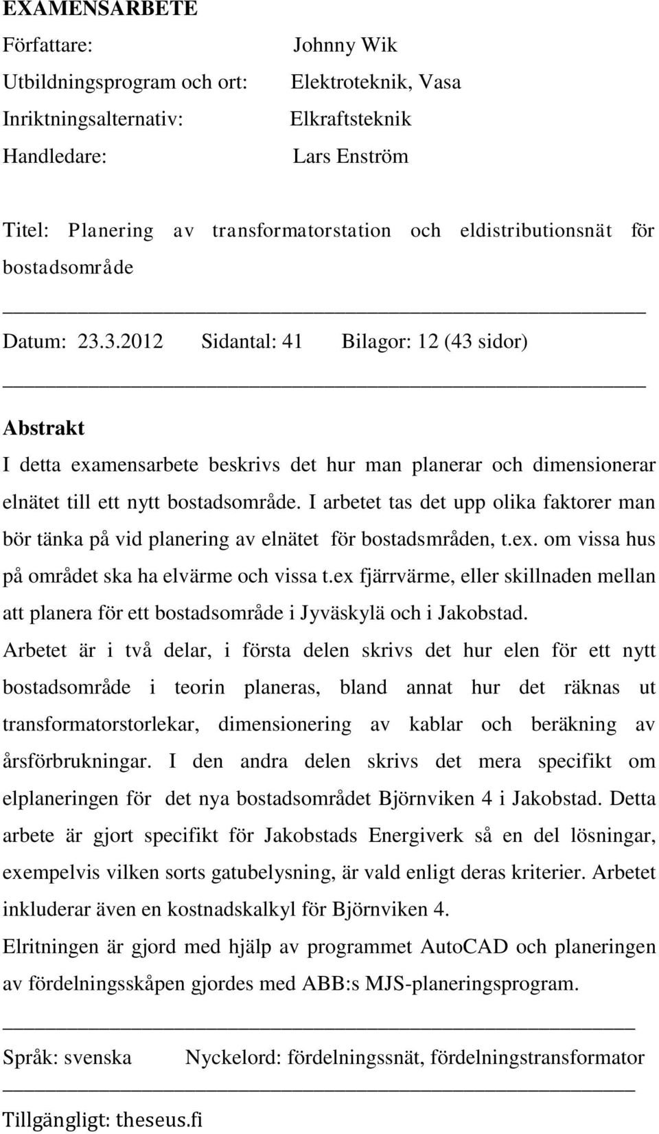 3.2012 Sidantal: 41 Bilagor: 12 (43 sidor) Abstrakt I detta examensarbete beskrivs det hur man planerar och dimensionerar elnätet till ett nytt bostadsområde.