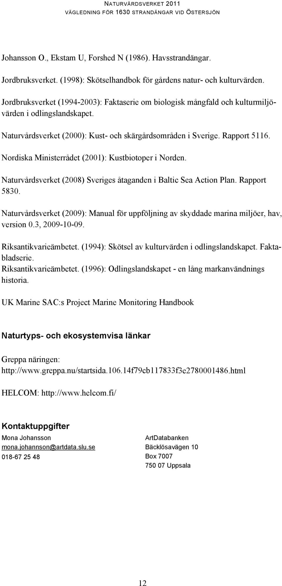 Nordiska Ministerrådet (2001): Kustbiotoper i Norden. Naturvårdsverket (2008) Sveriges åtaganden i Baltic Sea Action Plan. Rapport 5830.