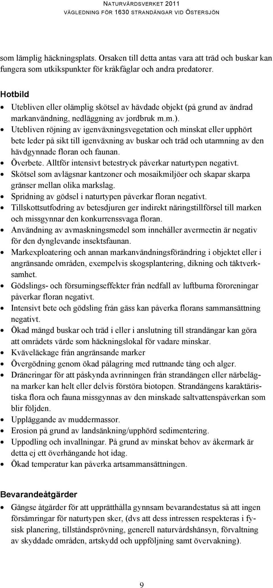 Utebliven röjning av igenväxningsvegetation och minskat eller upphört bete leder på sikt till igenväxning av buskar och träd och utarmning av den hävdgynnade floran och faunan. Överbete.