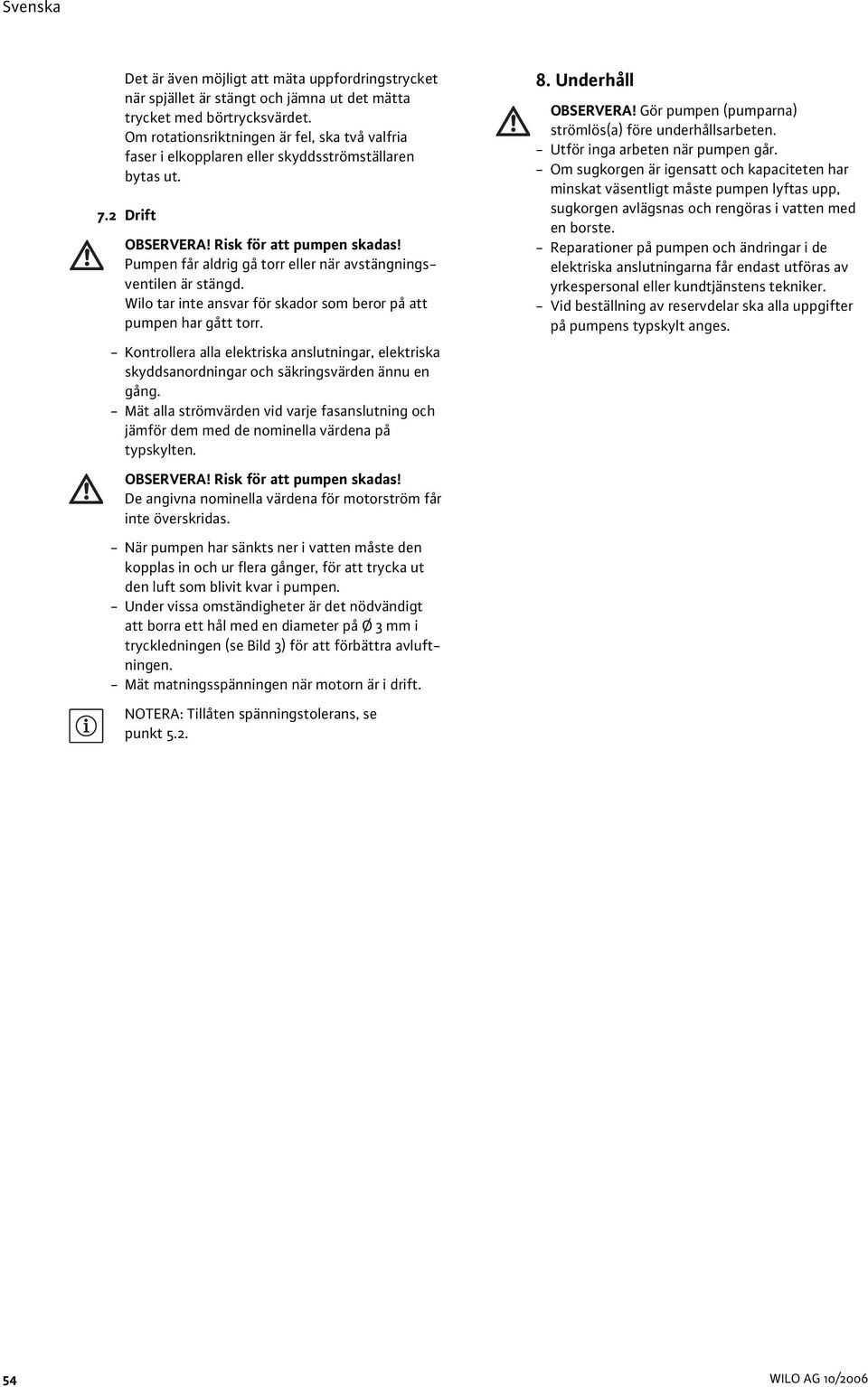 Pumpen får aldrig gå torr eller när avstängningsventilen är stängd. Wilo tar inte ansvar för skador som beror på att pumpen har gått torr.