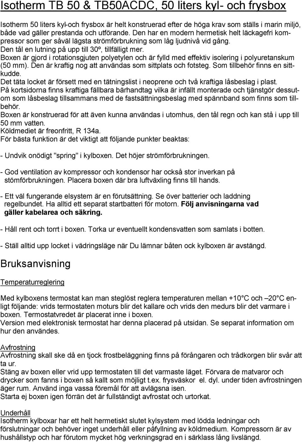 Boxen är gjord i rotationsgjuten polyetylen och är fylld med effektiv isolering i polyuretanskum (50 mm). Den är kraftig nog att användas som sittplats och fotsteg. Som tillbehör finns en sittkudde.