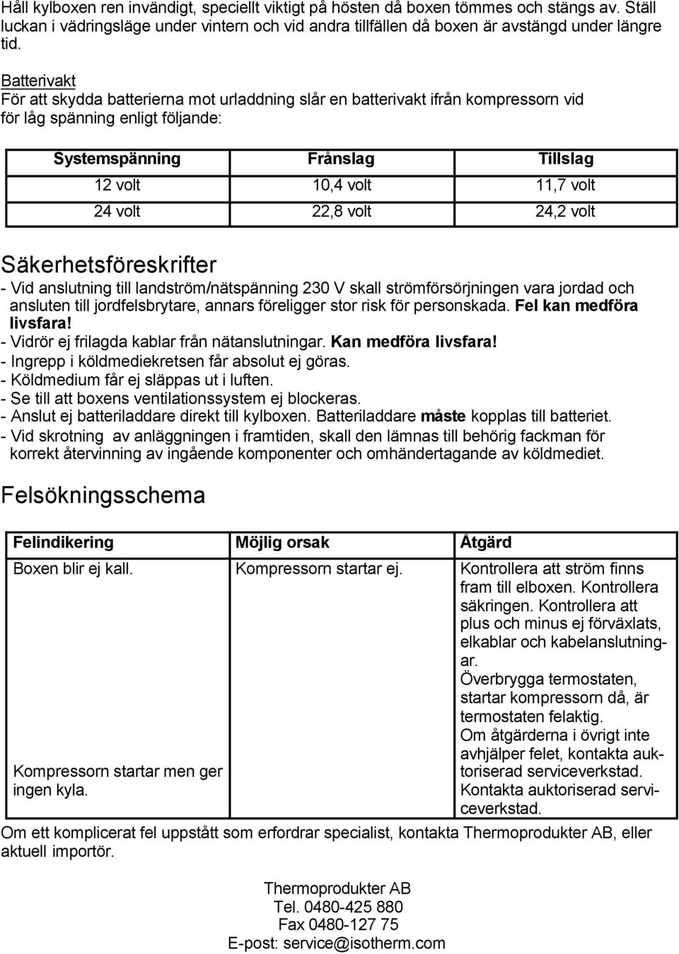 22,8 volt 24,2 volt Säkerhetsföreskrifter - Vid anslutning till landström/nätspänning 230 V skall strömförsörjningen vara jordad och ansluten till jordfelsbrytare, annars föreligger stor risk för