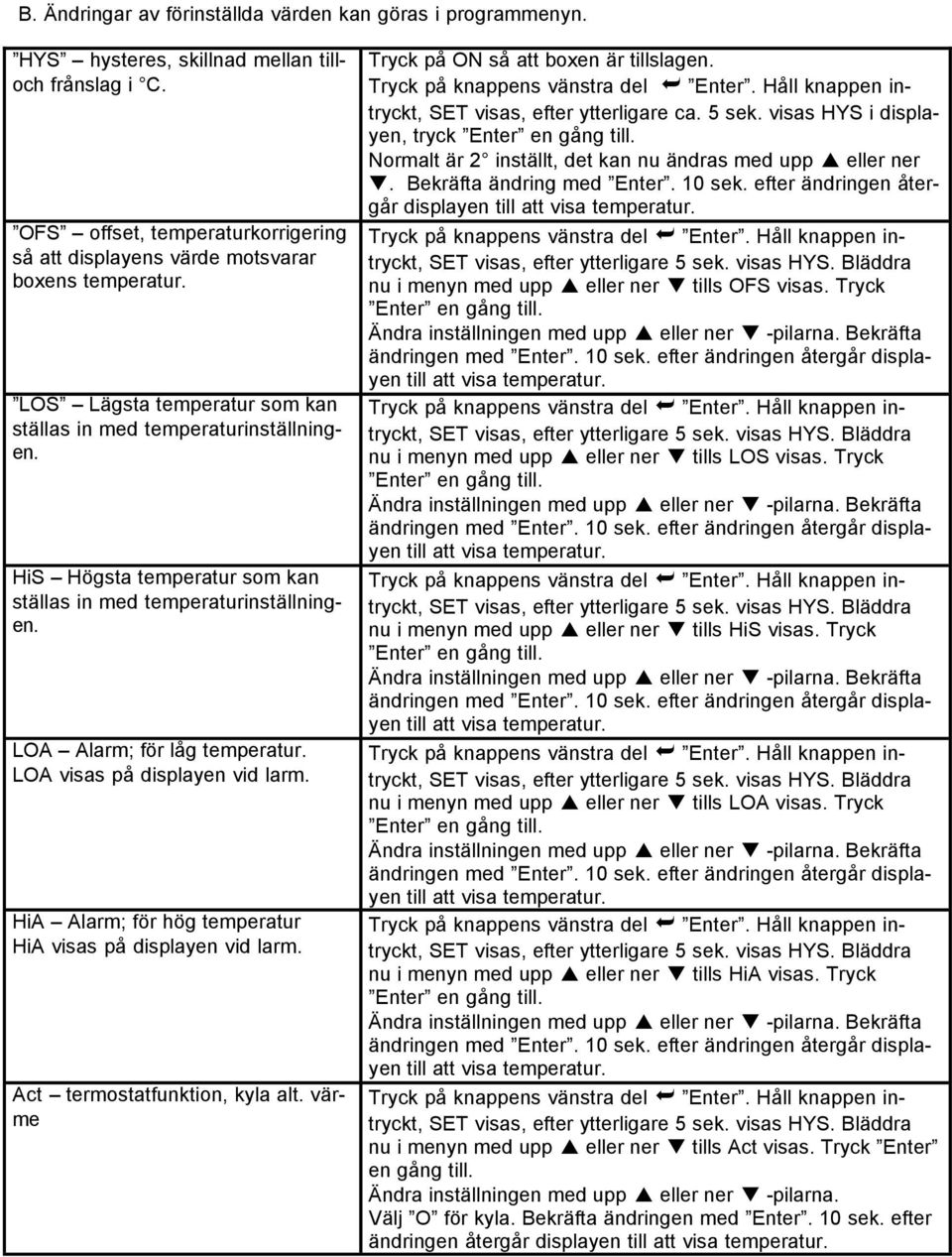 LOA visas på displayen vid larm. HiA Alarm; för hög temperatur HiA visas på displayen vid larm. Act termostatfunktion, kyla alt. värme Tryck på ON så att boxen är tillslagen.