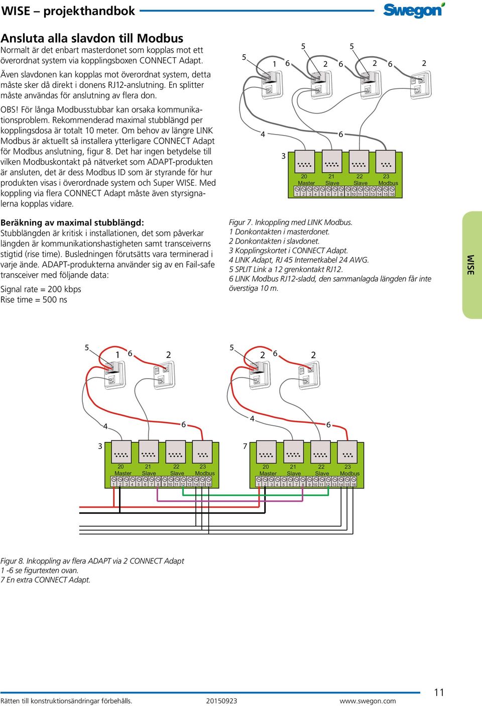 För långa Modbusstubbar kan orsaka kommunikationsproblem. Rekommenderad maximal stubblängd per kopplingsdosa är totalt 10 meter.