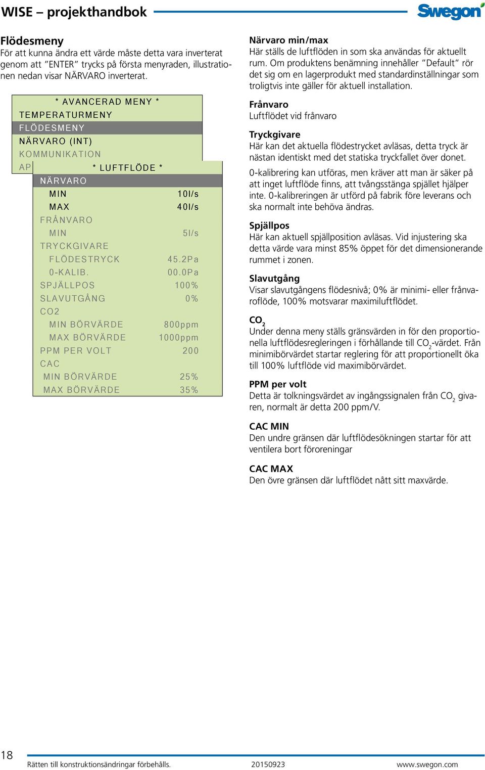 0Pa SPJÄLLPOS 100% SLAVUTGÅNG 0% CO2 MIN BÖRVÄRDE 800ppm MAX BÖRVÄRDE 1000ppm PPM PER VOLT 200 CAC MIN BÖRVÄRDE 25% MAX BÖRVÄRDE 35% Närvaro min/max Här ställs de luftflöden in som ska användas för