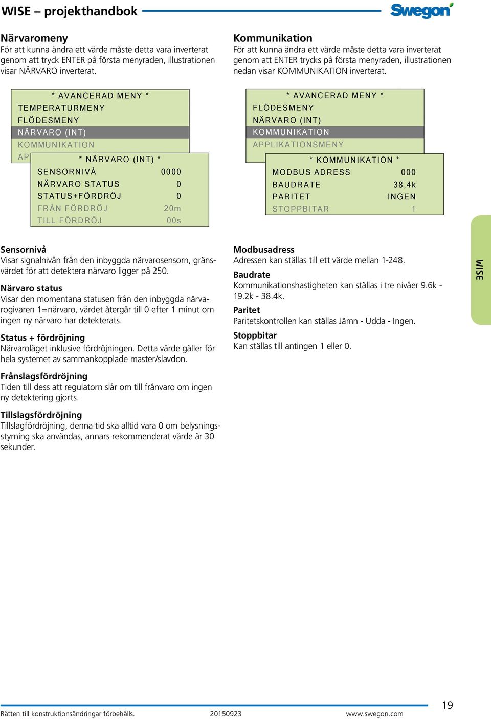 * AVANCERAD MENY * TEMPERATURMENY FLÖDESMENY NÄRVARO (INT) KOMMUNIKATION APPLIKATIONSMENY * NÄRVARO (INT) * SENSORNIVÅ 0000 NÄRVARO STATUS 0 STATUS+FÖRDRÖJ 0 FRÅN FÖRDRÖJ 20m TILL FÖRDRÖJ 00s *