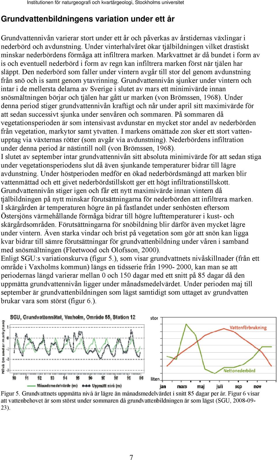 Markvattnet är då bundet i form av is och eventuell nederbörd i form av regn kan infiltrera marken först när tjälen har släppt.