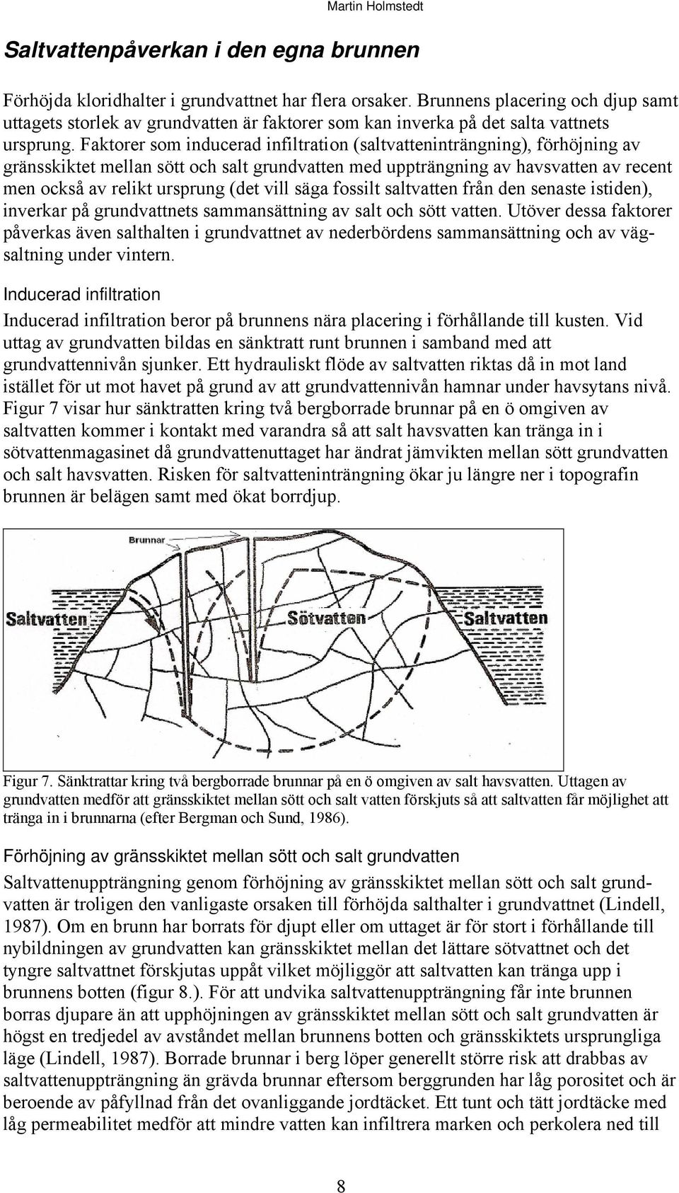 Faktorer som inducerad infiltration (saltvatteninträngning), förhöjning av gränsskiktet mellan sött och salt grundvatten med uppträngning av havsvatten av recent men också av relikt ursprung (det