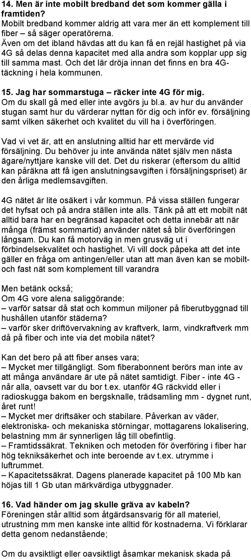 Och det lär dröja innan det finns en bra 4Gtäckning i hela kommunen. 15. Jag har sommarstuga räcker inte 4G för mig. Om du skall gå med eller inte avgörs ju bl.a. av hur du använder stugan samt hur du värderar nyttan för dig och inför ev.