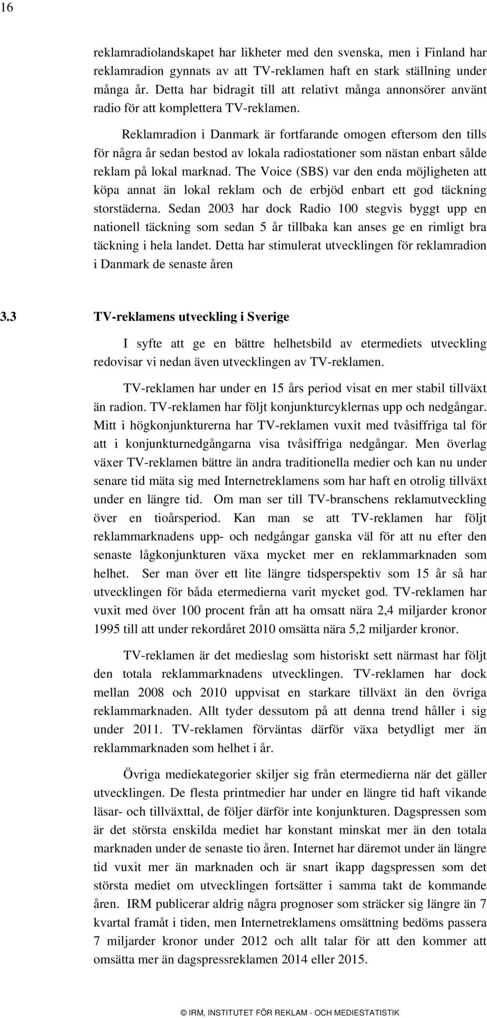 Reklamradion i Danmark är fortfarande omogen eftersom den tills för några år sedan bestod av lokala radiostationer som nästan enbart sålde reklam på lokal marknad.