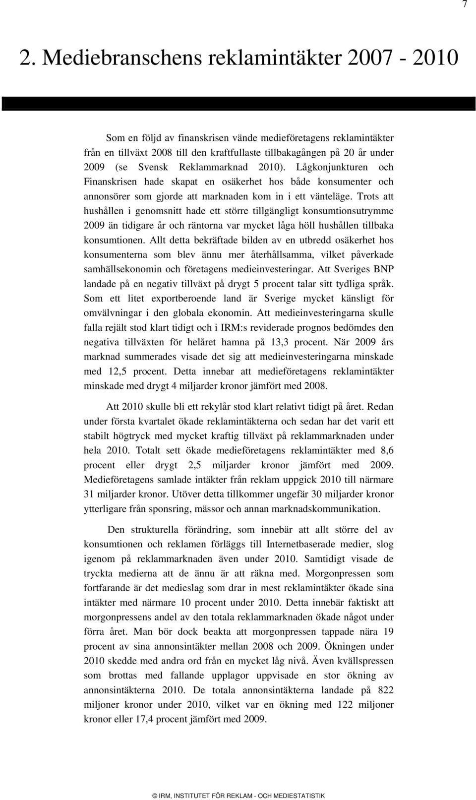 Trots att hushållen i genomsnitt hade ett större tillgängligt konsumtionsutrymme 2009 än tidigare år och räntorna var mycket låga höll hushållen tillbaka konsumtionen.