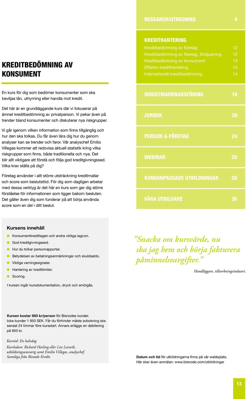 Det här är en grundläggande kurs där vi fokuserar på ämnet kreditbedömning av privatperson. Vi pekar även på trender bland konsumenter och diskuterar nya riskgrupper.