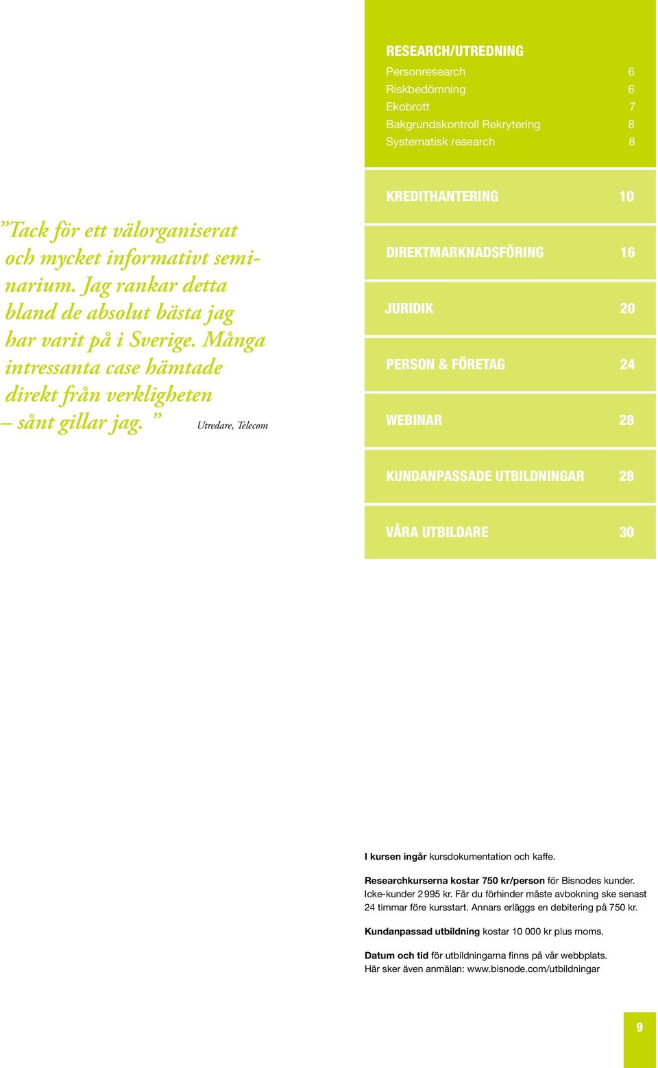 Utredare, Telecom Kredithantering 10 Direktmarknadsföring 16 Juridik 20 person & företag 24 Webinar 28 kundanpassade utbildningar 28 Våra utbildare 30 I kursen ingår kursdokumentation och kaffe.