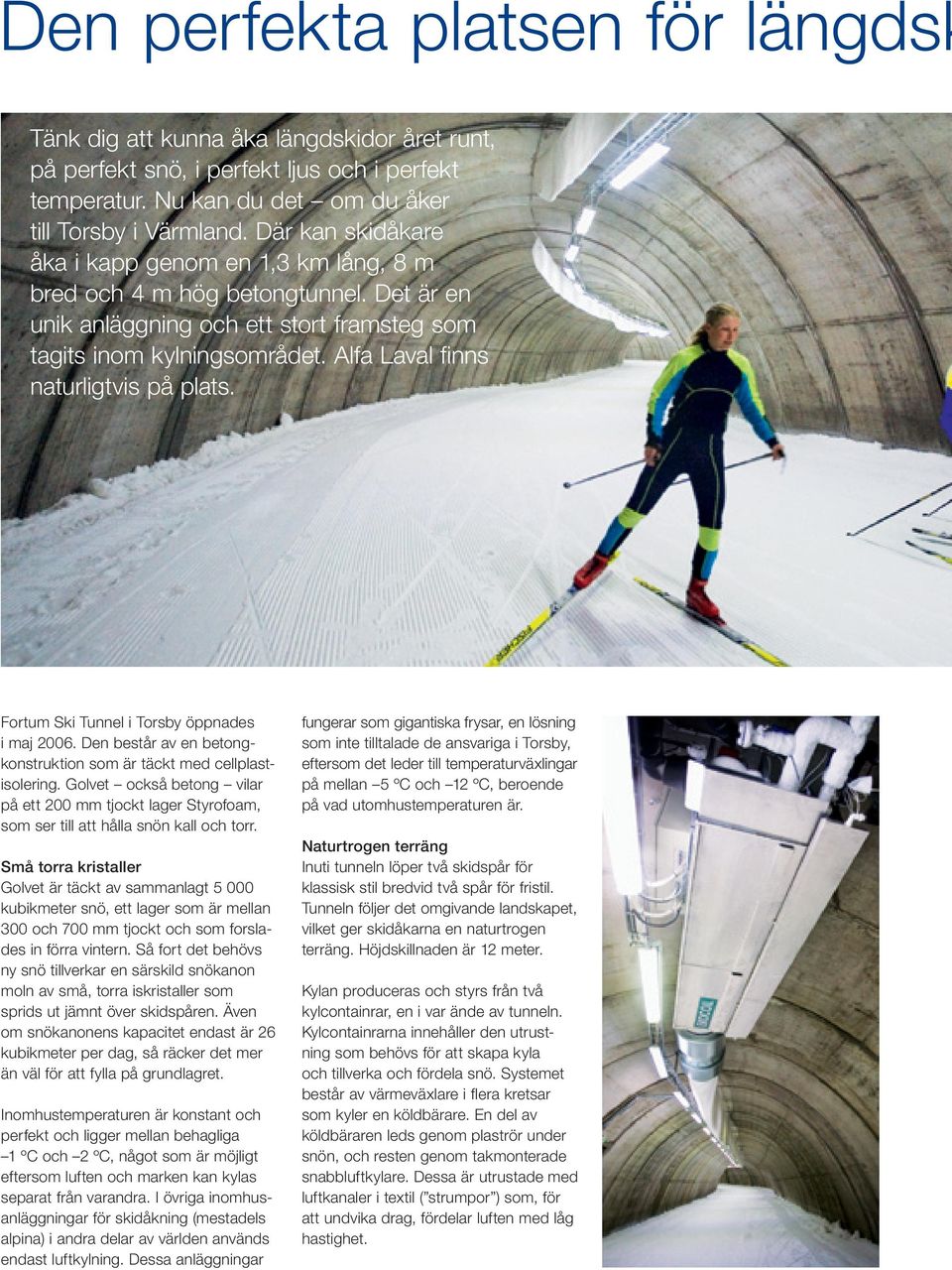 Alfa Laval finns naturligtvis på plats. Fortum Ski Tunnel i Torsby öppnades i maj 2006. Den består av en betongkonstruktion som är täckt med cellplastisolering.