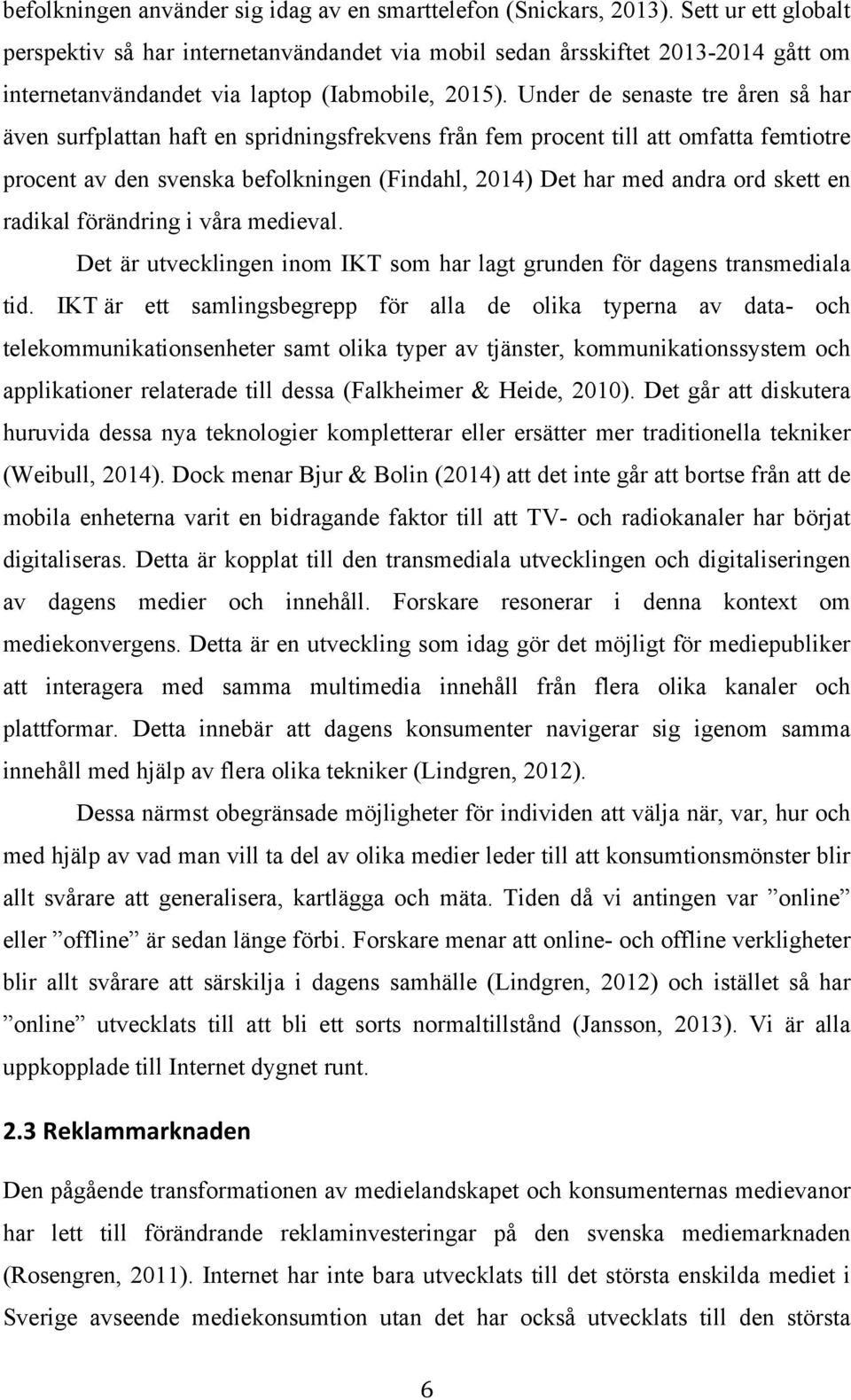 Under de senaste tre åren så har även surfplattan haft en spridningsfrekvens från fem procent till att omfatta femtiotre procent av den svenska befolkningen (Findahl, 2014) Det har med andra ord