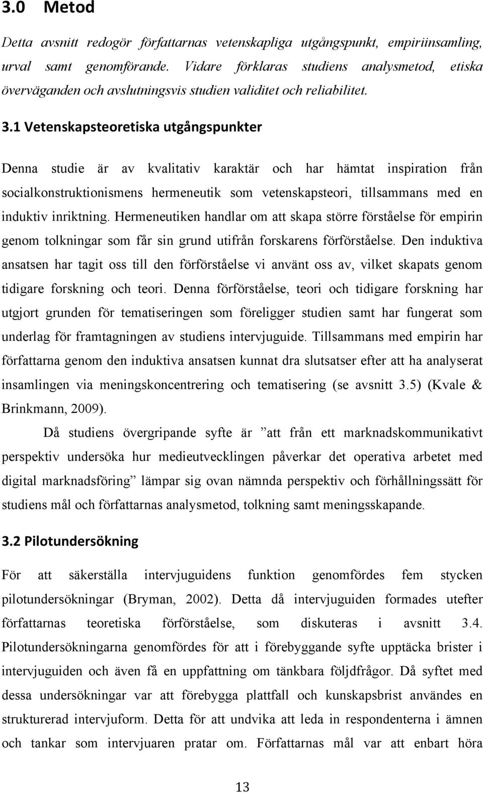 1 Vetenskapsteoretiska utgångspunkter Denna studie är av kvalitativ karaktär och har hämtat inspiration från socialkonstruktionismens hermeneutik som vetenskapsteori, tillsammans med en induktiv