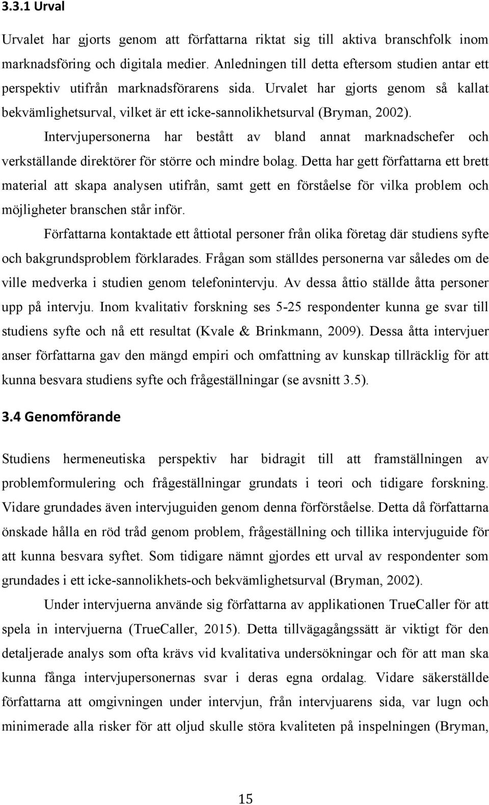 Intervjupersonerna har bestått av bland annat marknadschefer och verkställande direktörer för större och mindre bolag.