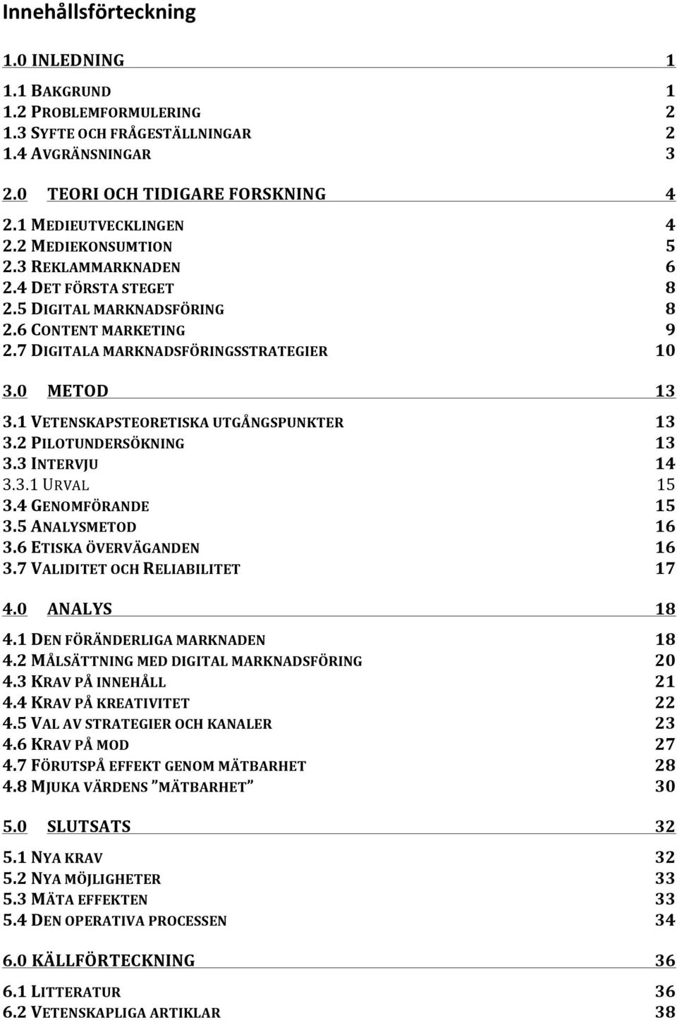 1 VETENSKAPSTEORETISKA UTGÅNGSPUNKTER 13 3.2 PILOTUNDERSÖKNING 13 3.3 INTERVJU 14 3.3.1 URVAL 15 3.4 GENOMFÖRANDE 15 3.5 ANALYSMETOD 16 3.6 ETISKA ÖVERVÄGANDEN 16 3.7 VALIDITET OCH RELIABILITET 17 4.