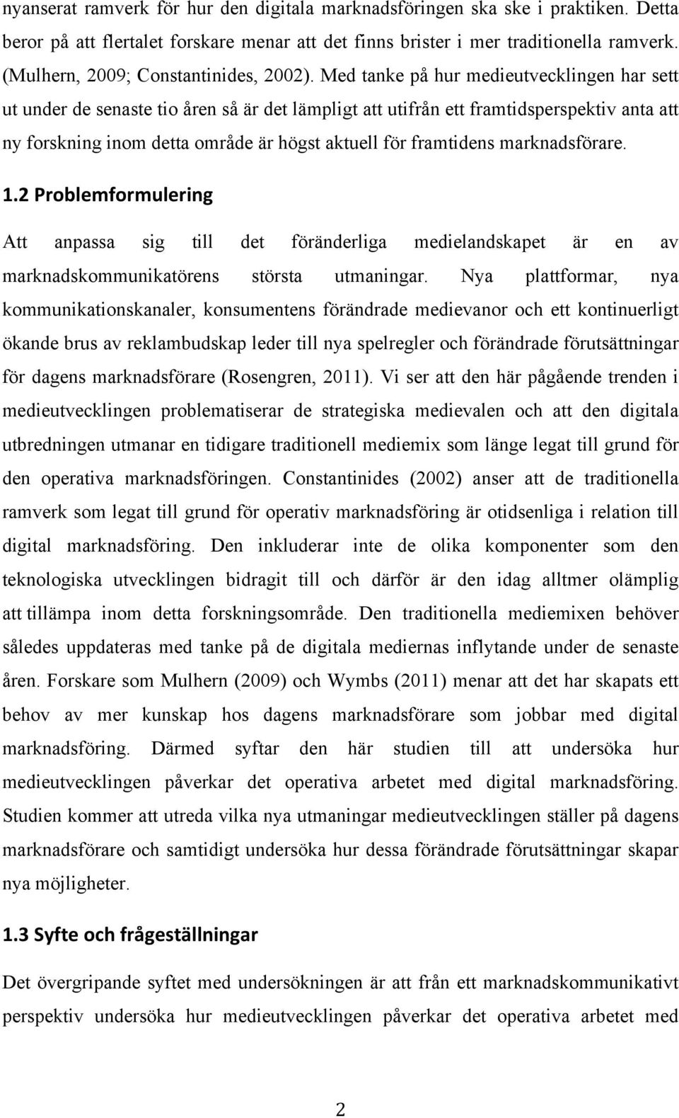 Med tanke på hur medieutvecklingen har sett ut under de senaste tio åren så är det lämpligt att utifrån ett framtidsperspektiv anta att ny forskning inom detta område är högst aktuell för framtidens