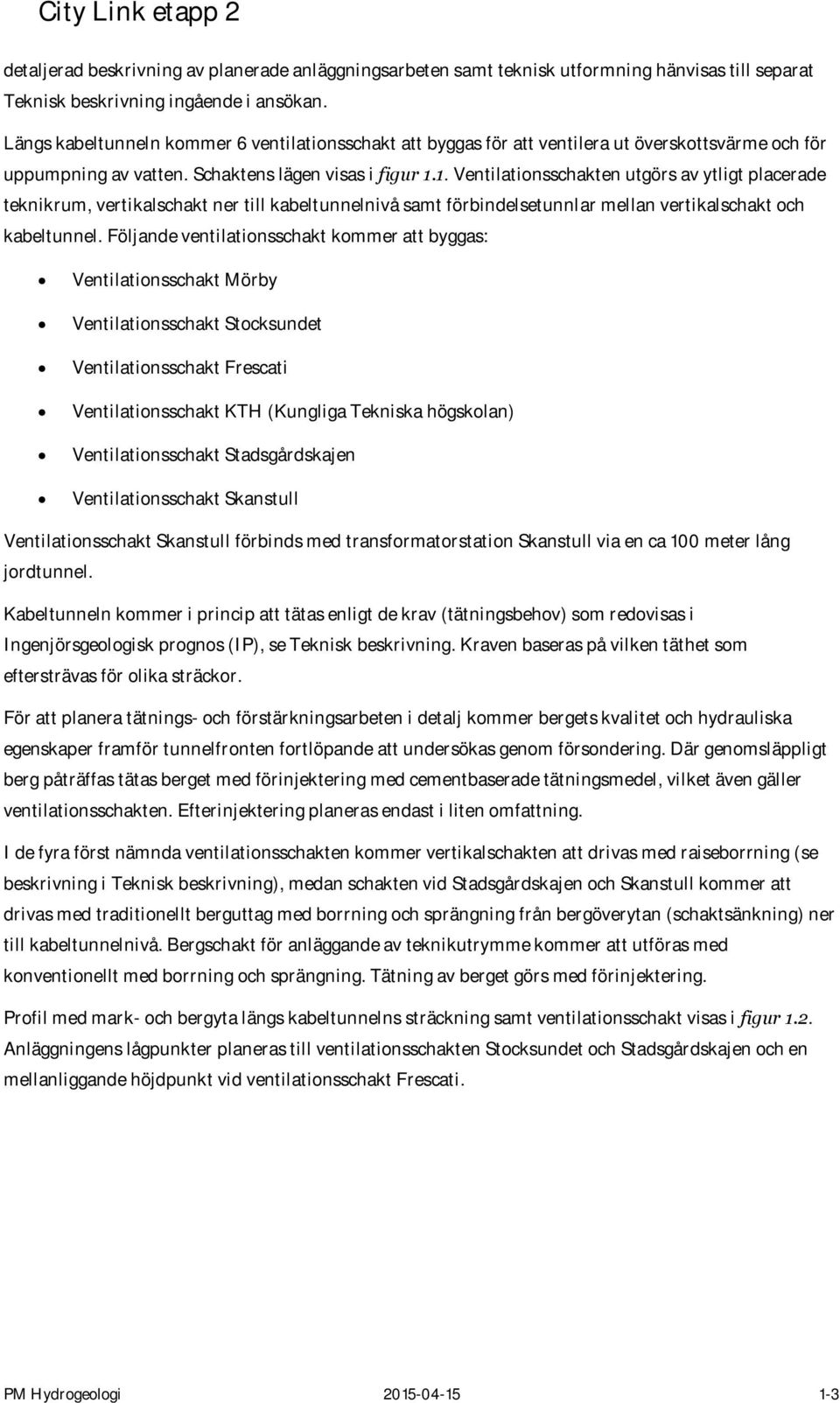 1. Ventilationsschakten utgörs av ytligt placerade teknikrum, vertikalschakt ner till kabeltunnelnivå samt förbindelsetunnlar mellan vertikalschakt och kabeltunnel.