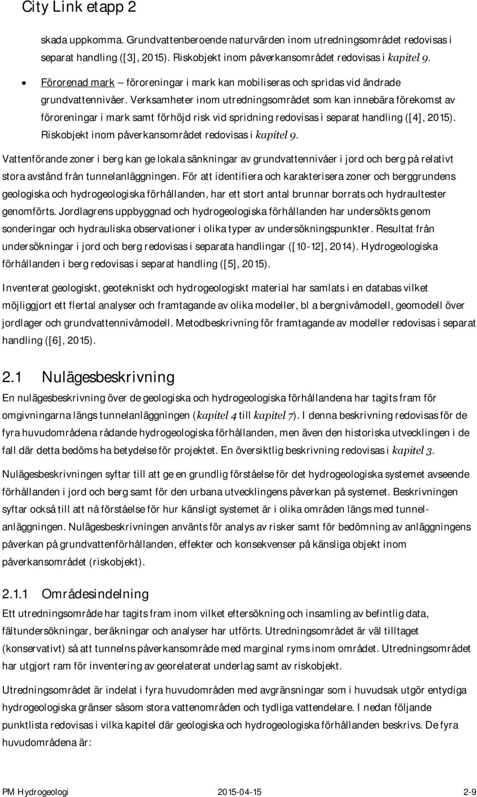 Verksamheter inom utredningsområdet som kan innebära förekomst av föroreningar i mark samt förhöjd risk vid spridning redovisas i separat handling ([4], 2015).