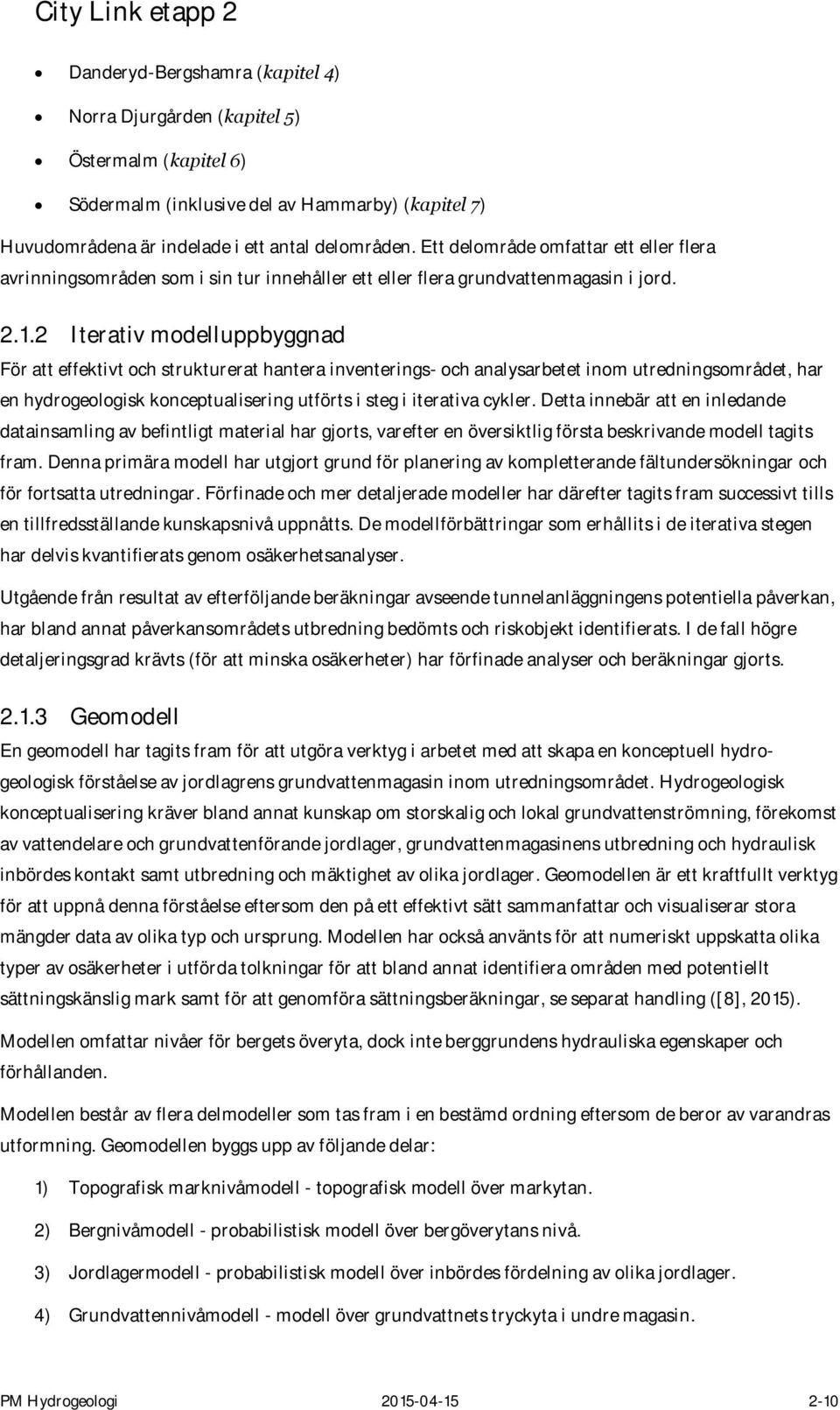 2 Iterativ modelluppbyggnad För att effektivt och strukturerat hantera inventerings- och analysarbetet inom utredningsområdet, har en hydrogeologisk konceptualisering utförts i steg i iterativa