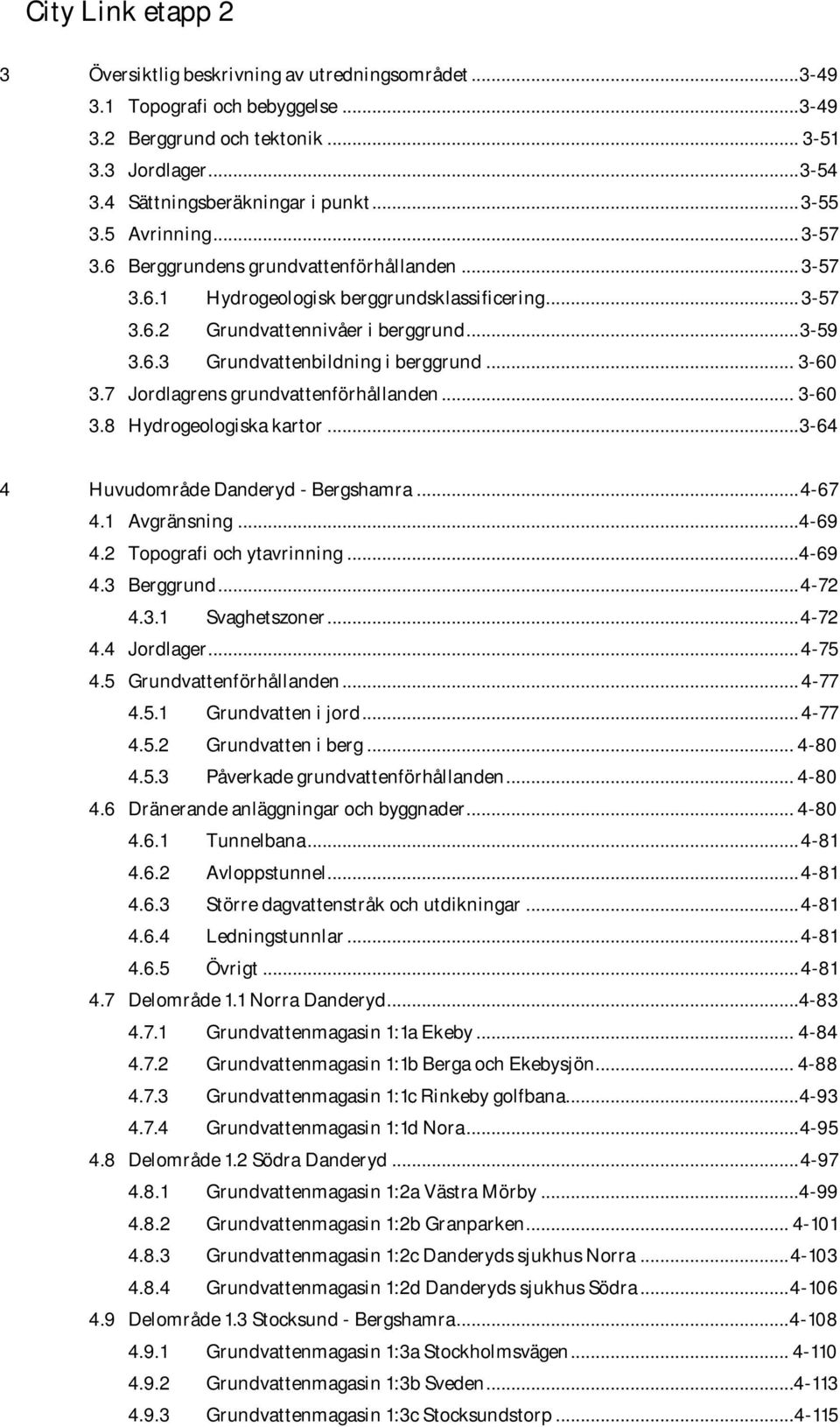 .. 3-60 3.7 Jordlagrens grundvattenförhållanden... 3-60 3.8 Hydrogeologiska kartor... 3-64 4 Huvudområde Danderyd - Bergshamra... 4-67 4.1 Avgränsning... 4-69 4.2 Topografi och ytavrinning... 4-69 4.3 Berggrund.