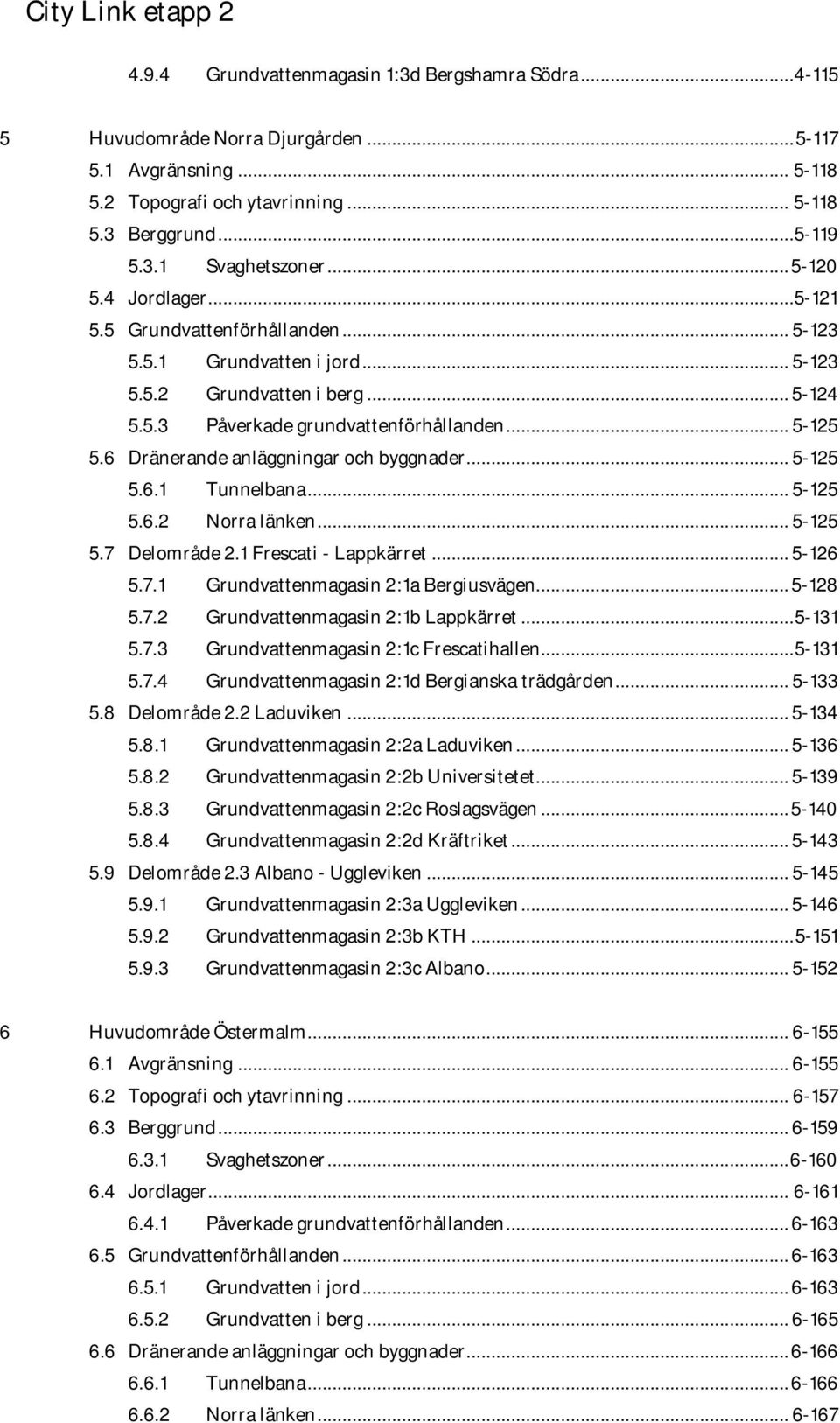 6 Dränerande anläggningar och byggnader... 5-125 5.6.1 Tunnelbana... 5-125 5.6.2 Norra länken... 5-125 5.7 Delområde 2.1 Frescati - Lappkärret... 5-126 5.7.1 Grundvattenmagasin 2:1a Bergiusvägen.