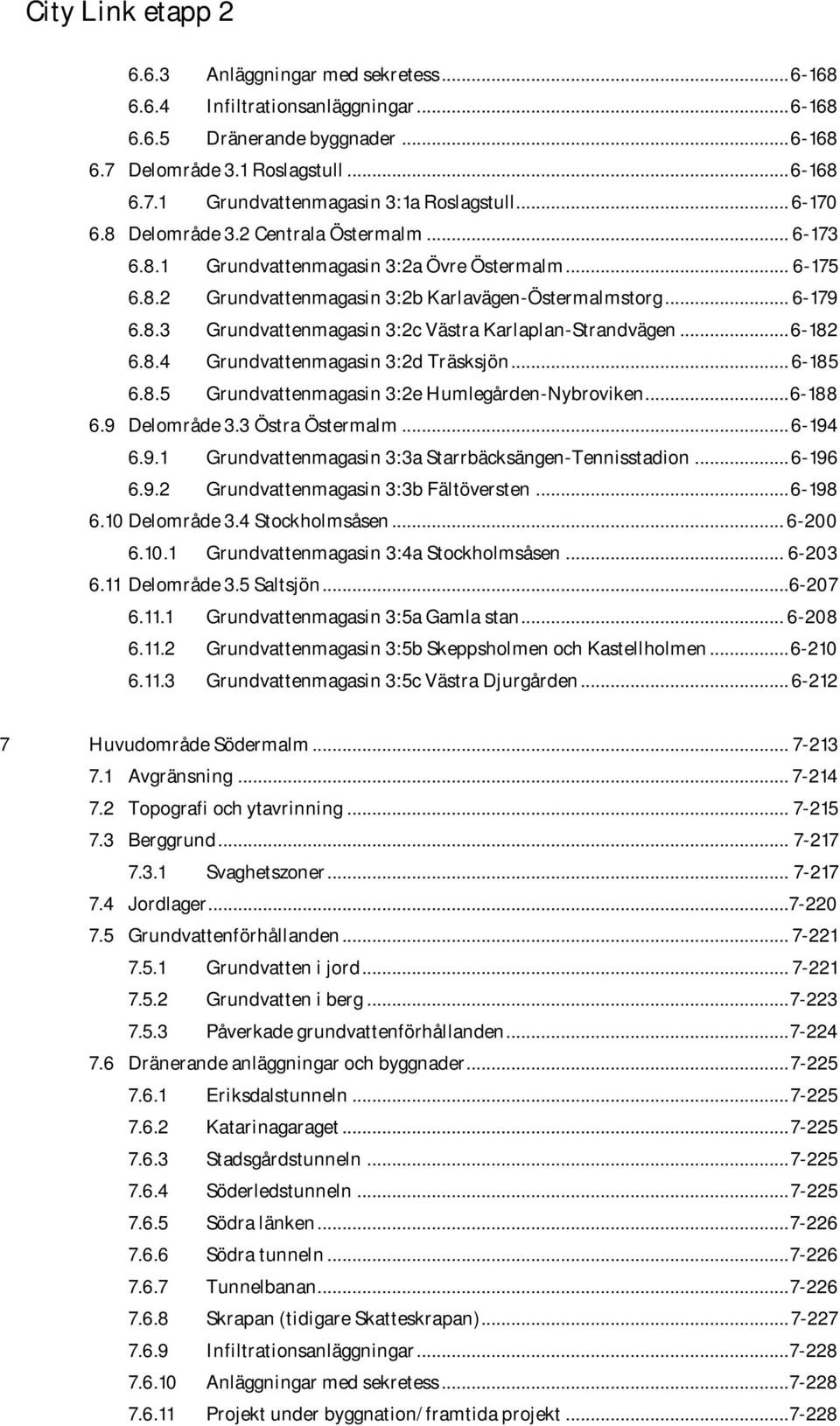 .. 6-182 6.8.4 Grundvattenmagasin 3:2d Träsksjön... 6-185 6.8.5 Grundvattenmagasin 3:2e Humlegården-Nybroviken... 6-188 6.9 Delområde 3.3 Östra Östermalm... 6-194 6.9.1 Grundvattenmagasin 3:3a Starrbäcksängen-Tennisstadion.