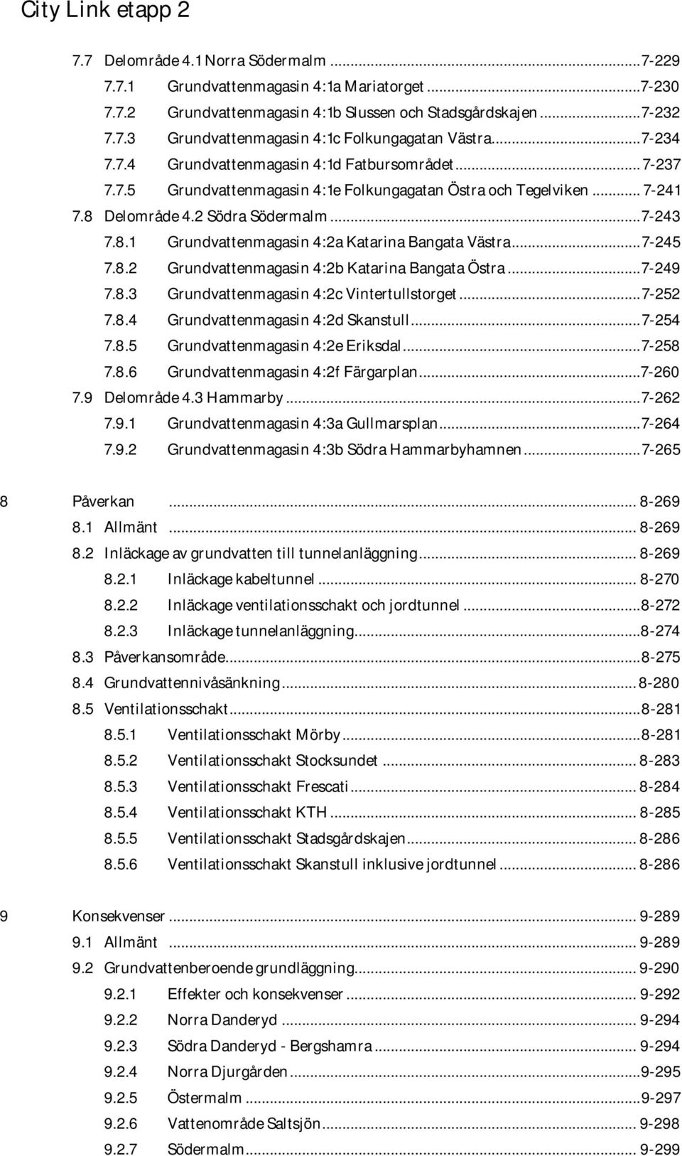 .. 7-245 7.8.2 Grundvattenmagasin 4:2b Katarina Bangata Östra... 7-249 7.8.3 Grundvattenmagasin 4:2c Vintertullstorget... 7-252 7.8.4 Grundvattenmagasin 4:2d Skanstull... 7-254 7.8.5 Grundvattenmagasin 4:2e Eriksdal.