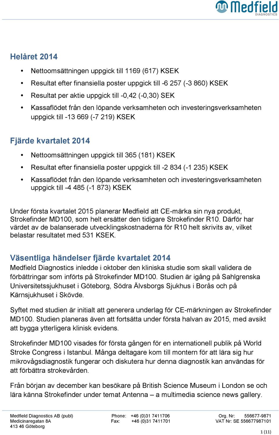 -2 834 (-1 235) KSEK Kassaflödet från den löpande verksamheten och investeringsverksamheten uppgick till -4 485 (-1 873) KSEK Under första kvartalet 2015 planerar Medfield att CE-märka sin nya