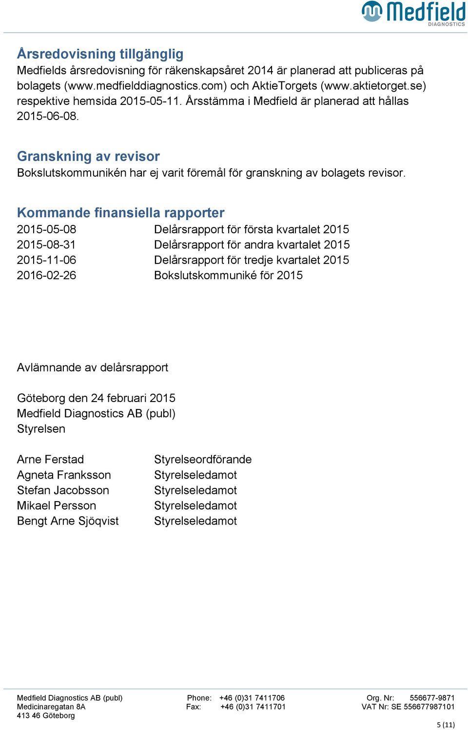 Kommande finansiella rapporter 2015-05-08 Delårsrapport för första kvartalet 2015 2015-08-31 Delårsrapport för andra kvartalet 2015 2015-11-06 Delårsrapport för tredje kvartalet 2015 2016-02-26