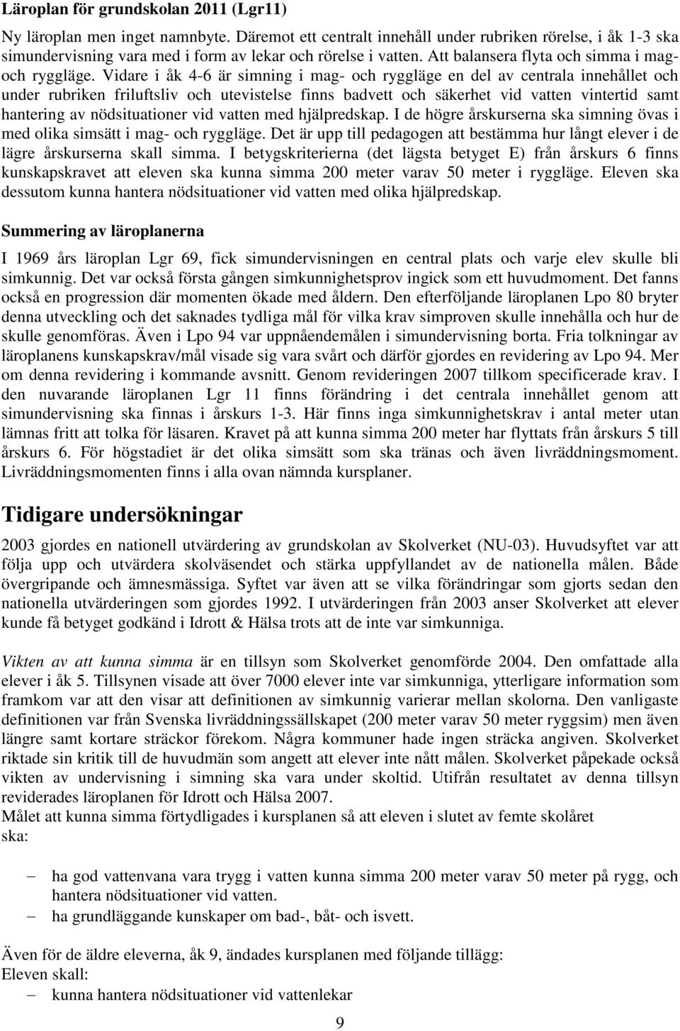 Vidare i åk 4-6 är simning i mag- och ryggläge en del av centrala innehållet och under rubriken friluftsliv och utevistelse finns badvett och säkerhet vid vatten vintertid samt hantering av