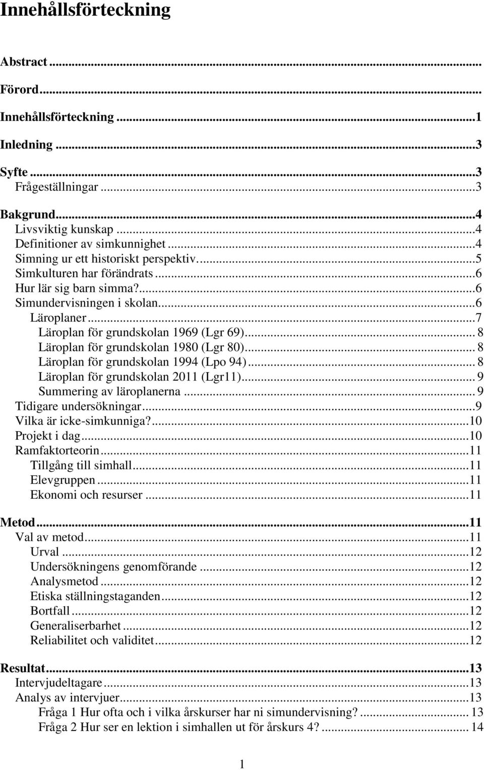 .. 8 Läroplan för grundskolan 1980 (Lgr 80)... 8 Läroplan för grundskolan 1994 (Lpo 94)... 8 Läroplan för grundskolan 2011 (Lgr11)... 9 Summering av läroplanerna... 9 Tidigare undersökningar.