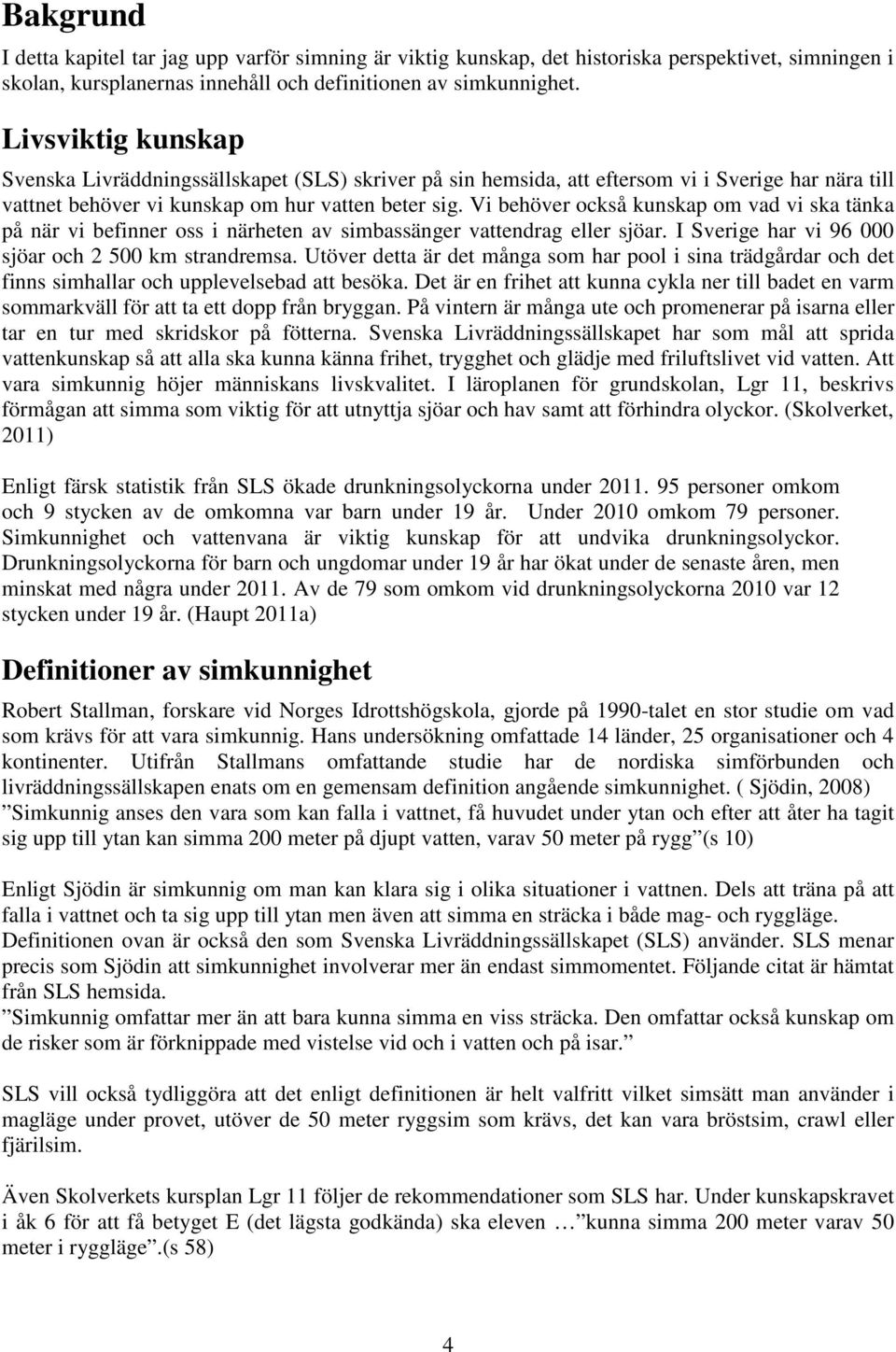 Vi behöver också kunskap om vad vi ska tänka på när vi befinner oss i närheten av simbassänger vattendrag eller sjöar. I Sverige har vi 96 000 sjöar och 2 500 km strandremsa.