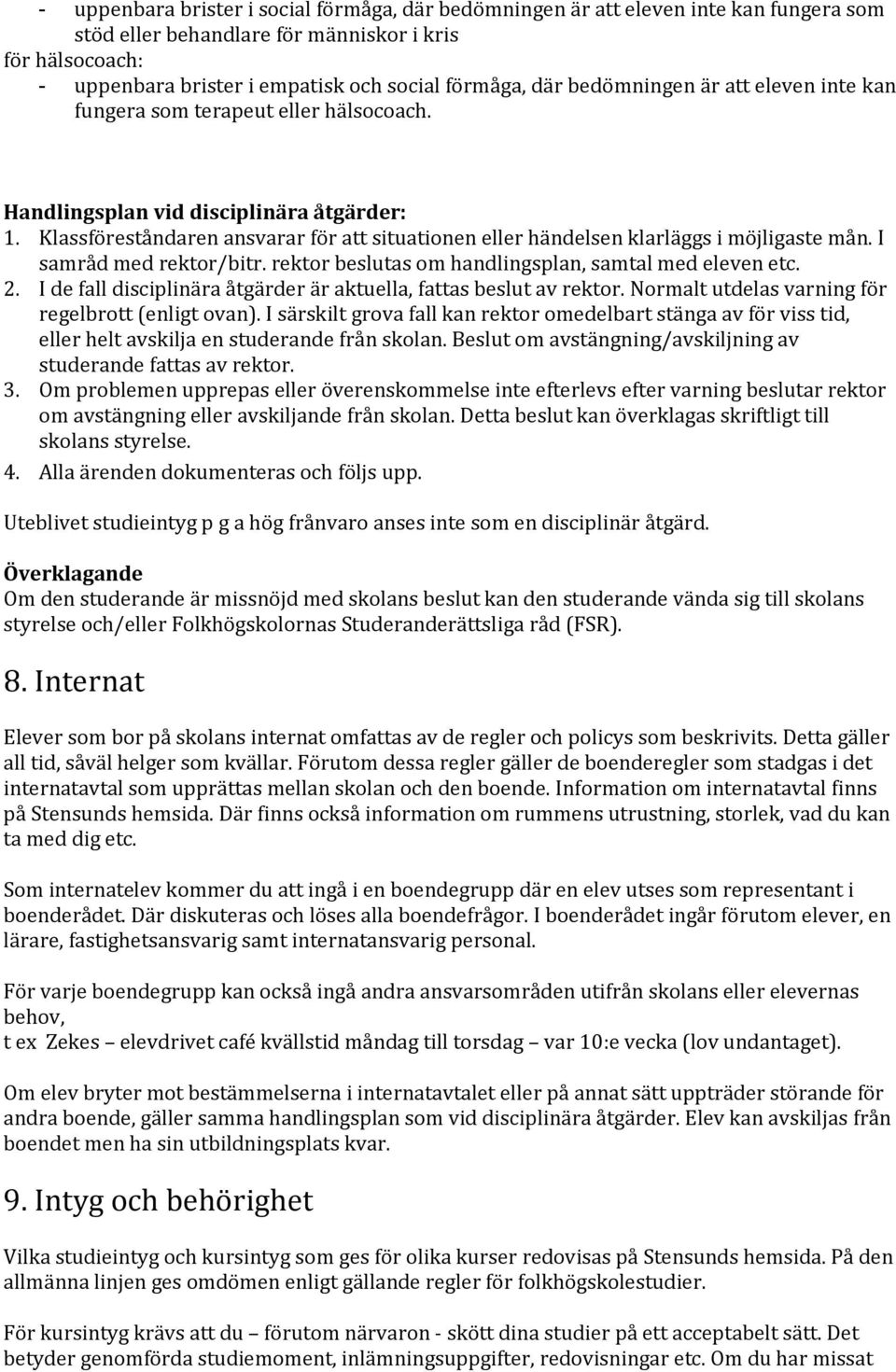 Klassföreståndaren ansvarar för att situationen eller händelsen klarläggs i möjligaste mån. I samråd med rektor/bitr. rektor beslutas om handlingsplan, samtal med eleven etc. 2.